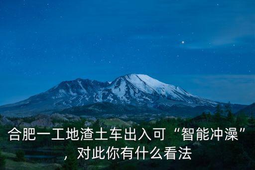 合肥一工地渣土車出入可“智能沖澡”，對此你有什么看法