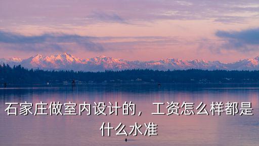 室內(nèi)設計石家莊工資多少錢,石家莊做室內(nèi)設計的