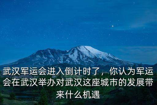 武漢軍運會進入倒計時了，你認為軍運會在武漢舉辦對武漢這座城市的發展帶來什么機遇