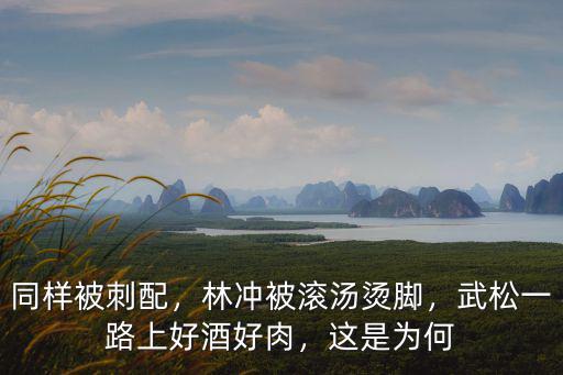 同樣被刺配，林沖被滾湯燙腳，武松一路上好酒好肉，這是為何