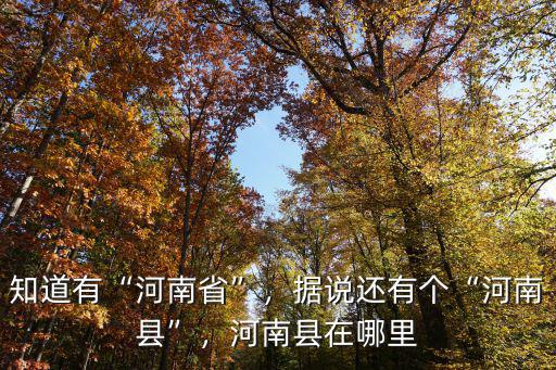 知道有“河南省”，據(jù)說還有個“河南縣”，河南縣在哪里