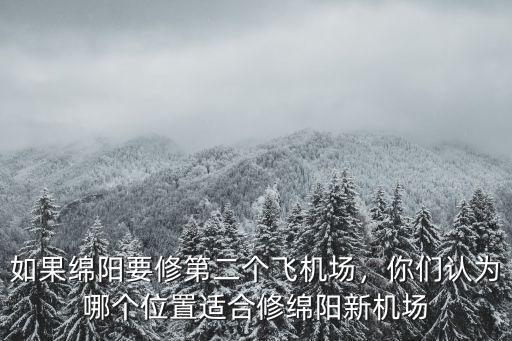 綿陽飛機場哪里好,如果綿陽要修第二個飛機場
