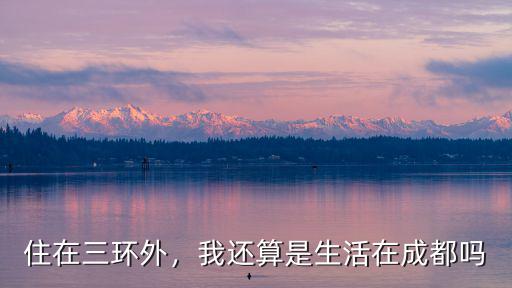 住在三環外，我還算是生活在成都嗎