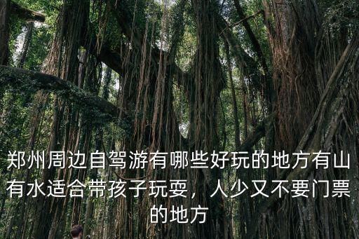 鄭州周邊自駕游有哪些好玩的地方有山有水適合帶孩子玩耍，人少又不要門(mén)票的地方