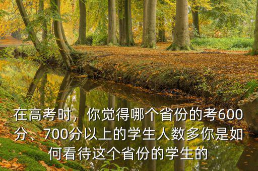 在高考時，你覺得哪個省份的考600分、700分以上的學生人數多你是如何看待這個省份的學生的
