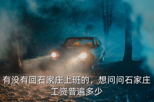 有沒有回石家莊上班的，想問問石家莊工資普遍多少