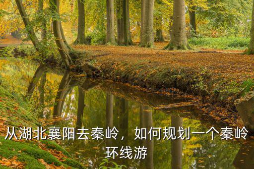 從湖北襄陽去秦嶺，如何規劃一個秦嶺環線游