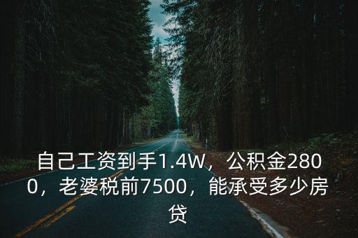 自己工資到手1.4W，公積金2800，老婆稅前7500，能承受多少房貸