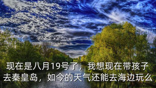 秦皇島現在的氣溫多少,我想現在帶孩子去秦皇島
