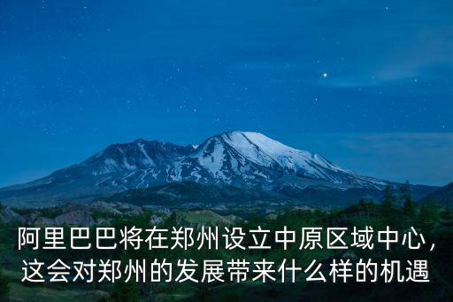 鄭州阿里巴巴基地在哪里,阿里巴巴和京東都在鄭州有地