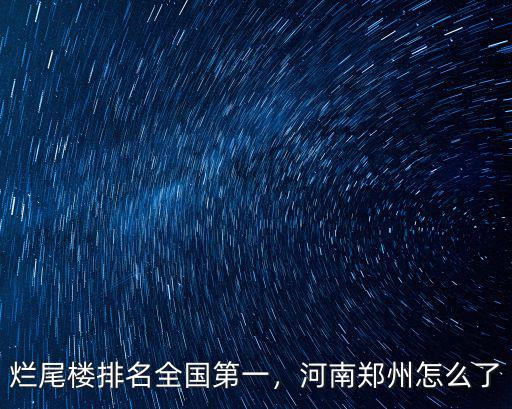 南陽有多少爛尾樓全國第一,爛尾樓排名全國第一