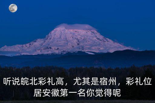 聽說皖北彩禮高，尤其是宿州，彩禮位居安徽第一名你覺得呢
