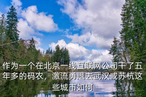 作為一個(gè)在北京一線互聯(lián)網(wǎng)公司干了五年多的碼農(nóng)，激流勇退去武漢或蘇杭這些城市如何