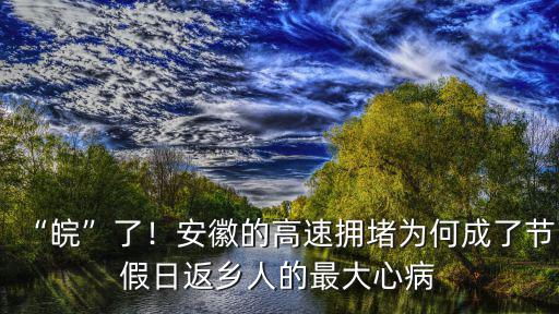 “皖”了！安徽的高速擁堵為何成了節假日返鄉人的最大心病