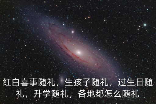 紅白喜事隨禮，生孩子隨禮，過生日隨禮，升學隨禮，各地都怎么隨禮