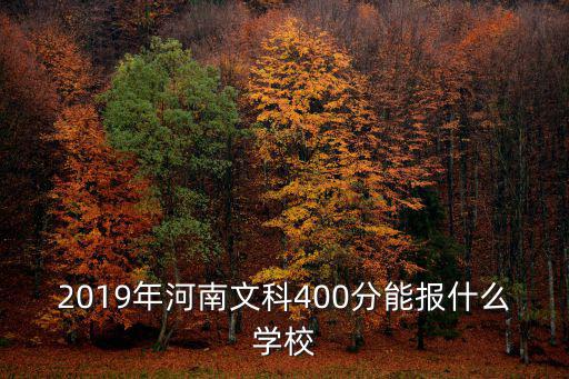 2019年河南文科400分能報什么學校