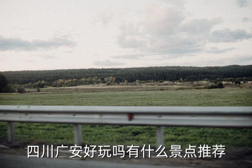 四川廣安好玩嗎有什么景點推薦