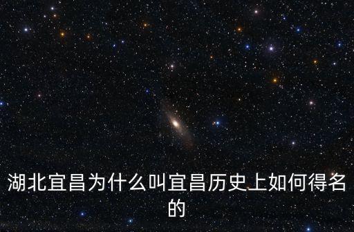 湖北宜昌為什么叫宜昌歷史上如何得名的