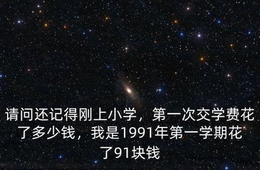 請問還記得剛上小學，第一次交學費花了多少錢，我是1991年第一學期花了91塊錢