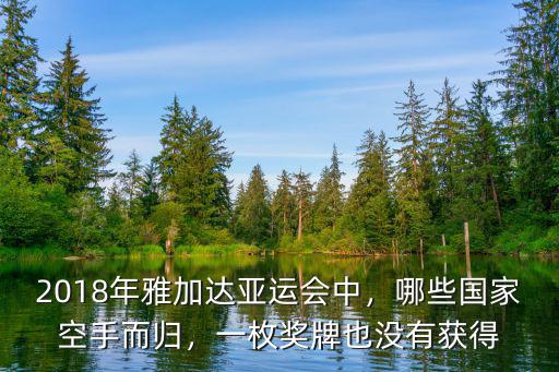 2018年雅加達亞運會中，哪些國家空手而歸，一枚獎牌也沒有獲得
