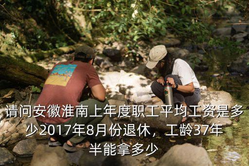 淮南2017年平均工資是多少,工齡37年半能拿多少