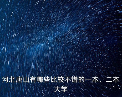 河北唐山有哪些比較不錯的一本、二本大學