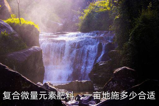 中微量元素復合肥料多少錢,復合微量元素肥料