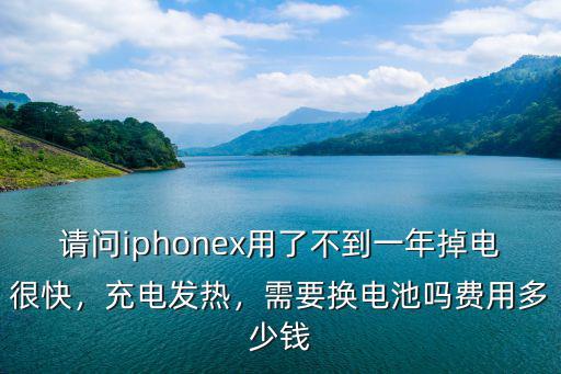 請問iphonex用了不到一年掉電很快，充電發熱，需要換電池嗎費用多少錢