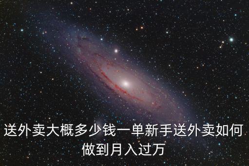 送外賣大概多少錢一單新手送外賣如何做到月入過萬