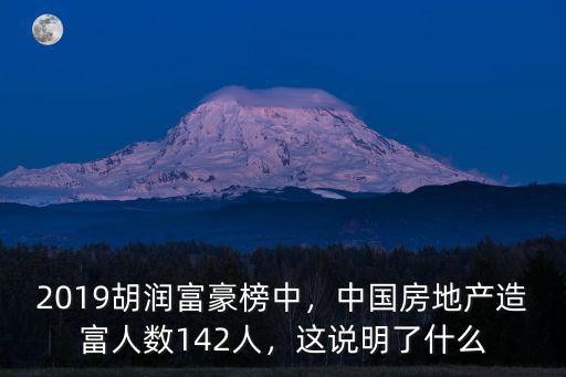 2019胡潤富豪榜中，中國房地產造富人數142人，這說明了什么