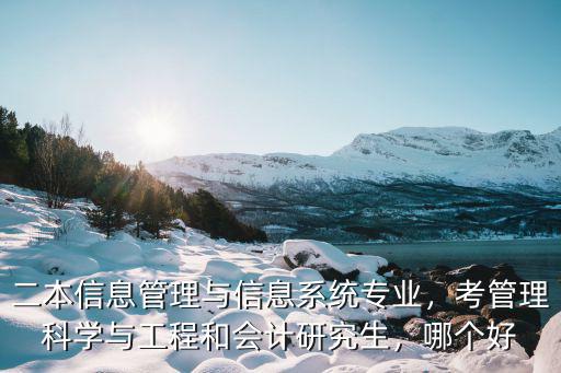 二本信息管理與信息系統專業，考管理科學與工程和會計研究生，哪個好