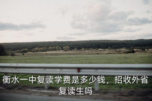 衡水一中復讀學費是多少錢，招收外省復讀生嗎
