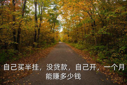 自己買半掛，沒貸款，自己開，一個月能賺多少錢