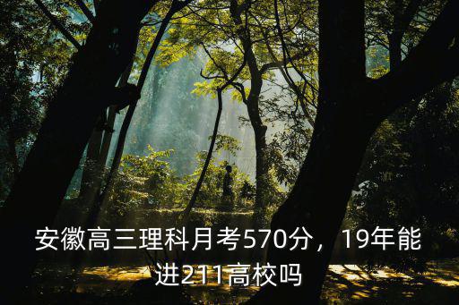 安徽高三理科月考570分，19年能進211高校嗎