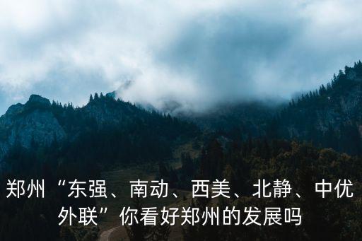 鄭州“東強、南動、西美、北靜、中優外聯”你看好鄭州的發展嗎