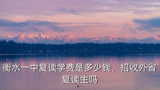 衡水一中復讀學費是多少錢，招收外省復讀生嗎