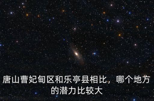 唐山曹妃甸區有多少變電站,唐山曹妃甸區和樂亭縣相比