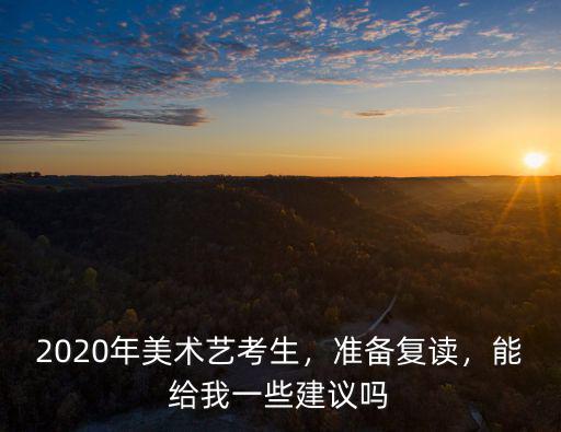 2020年美術藝考生，準備復讀，能給我一些建議嗎