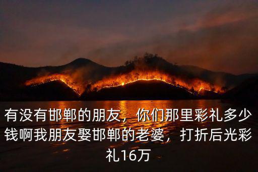 邯鄲市臨漳縣孫陶鎮潘村彩禮多少錢,邯鄲市各縣的彩禮是多少錢