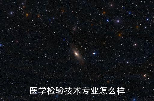 武漢思泰得醫學檢驗怎么樣,醫學檢驗技術專業怎么樣