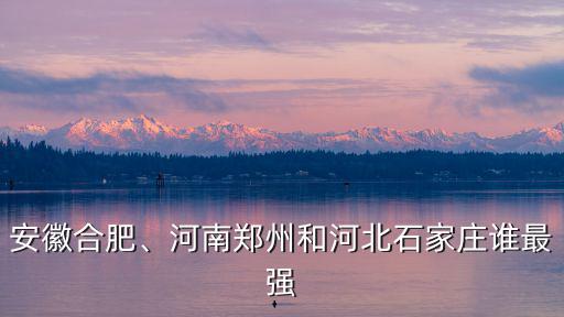 合肥和石家莊相差多少遠,河南鄭州和河北石家莊誰最強