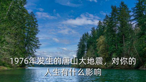 1976年發生的唐山大地震，對你的人生有什么影響