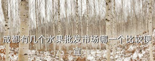 成都崇州哪里批發(fā)水果,成都有幾個(gè)水果批發(fā)市場