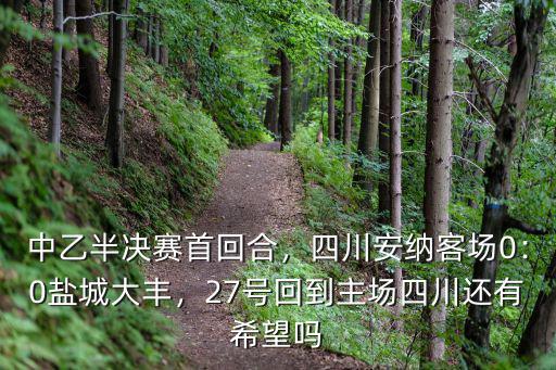 中乙半決賽首回合，四川安納客場0：0鹽城大豐，27號回到主場四川還有希望嗎