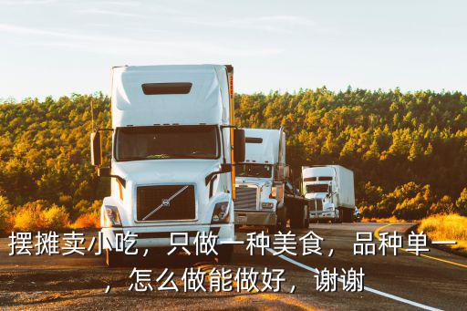 擺攤賣小吃，只做一種美食，品種單一，怎么做能做好，謝謝
