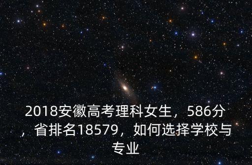 2018安徽高考理科女生，586分，省排名18579，如何選擇學(xué)校與專業(yè)