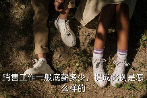 銷售工作一般底薪多少，提成比例是怎么樣的