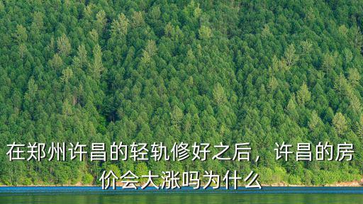 在鄭州許昌的輕軌修好之后，許昌的房價會大漲嗎為什么