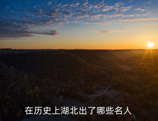 在歷史上湖北出了哪些名人