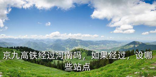京九高鐵經過河南嗎，如果經過，設哪些站點